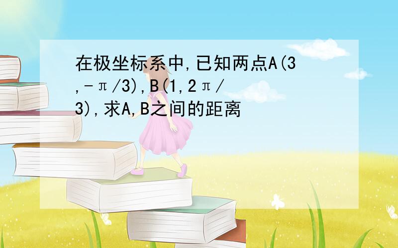 在极坐标系中,已知两点A(3,-π/3),B(1,2π/3),求A,B之间的距离