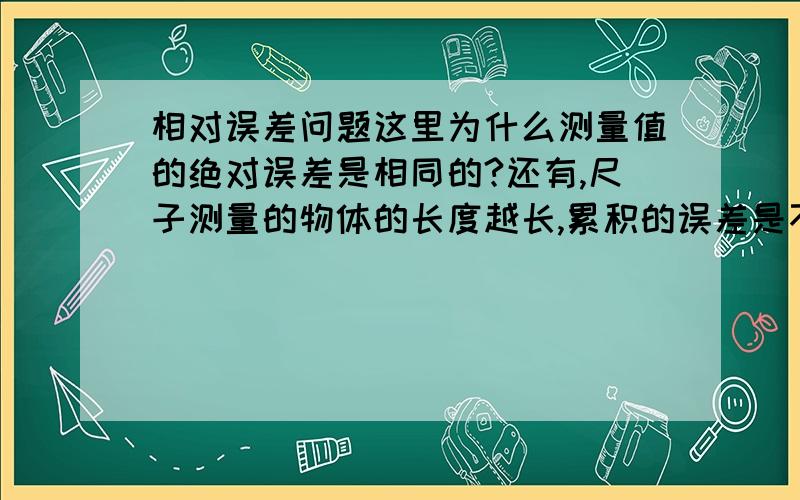 相对误差问题这里为什么测量值的绝对误差是相同的?还有,尺子测量的物体的长度越长,累积的误差是不是越大?