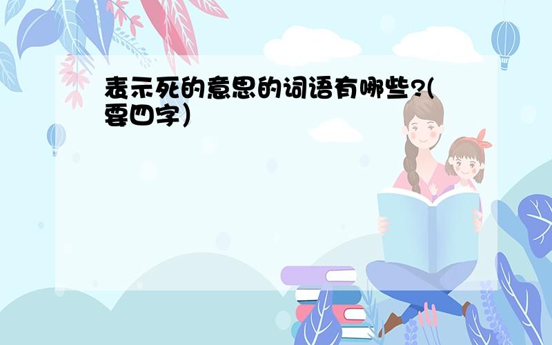 表示死的意思的词语有哪些?(要四字）