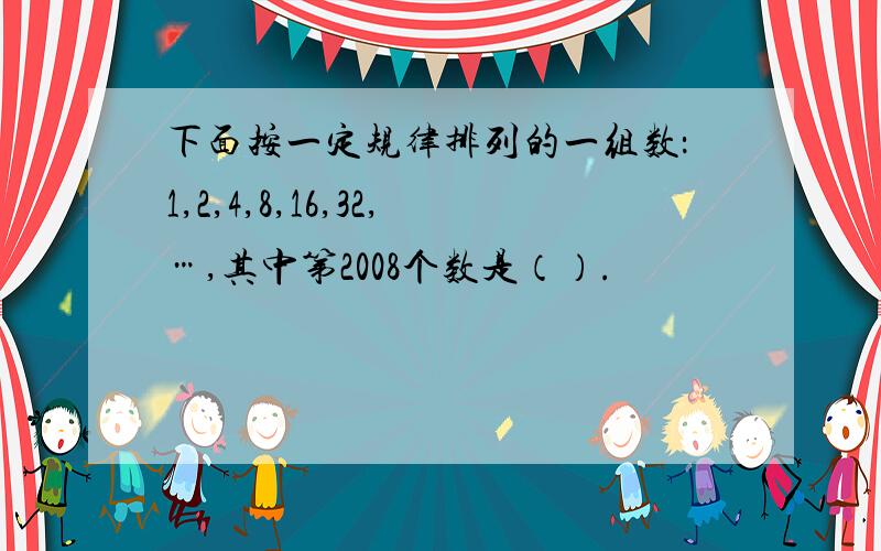 下面按一定规律排列的一组数：1,2,4,8,16,32,…,其中第2008个数是（）.