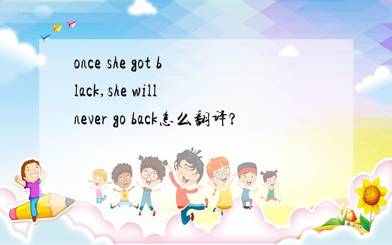 once she got black,she will never go back怎么翻译?