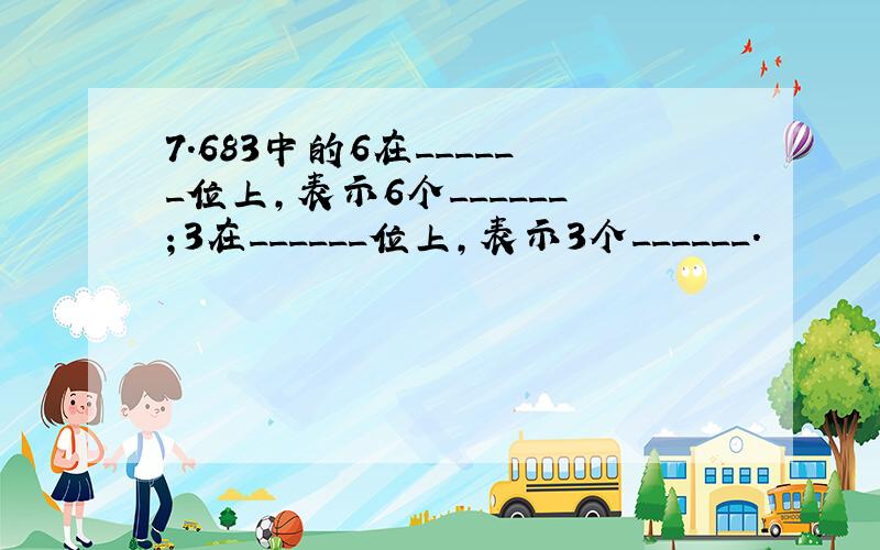 7.683中的6在______位上，表示6个______；3在______位上，表示3个______．