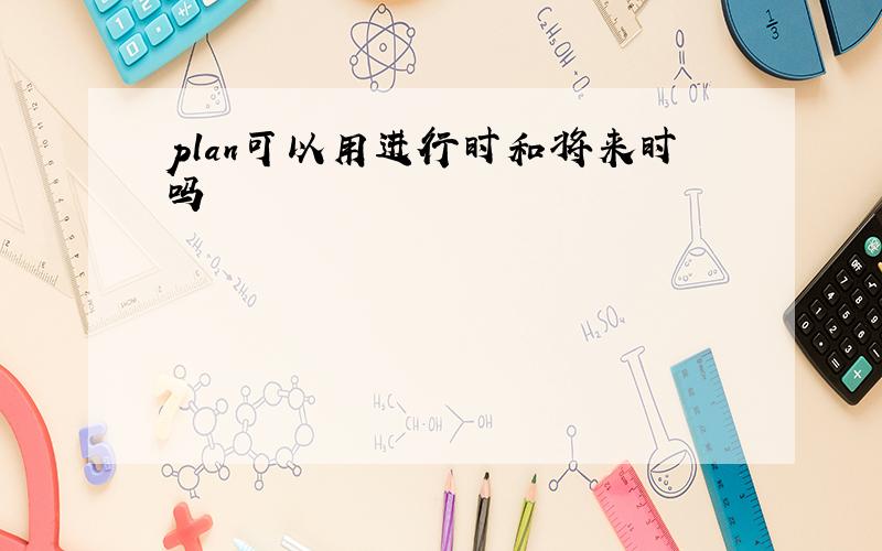 plan可以用进行时和将来时吗