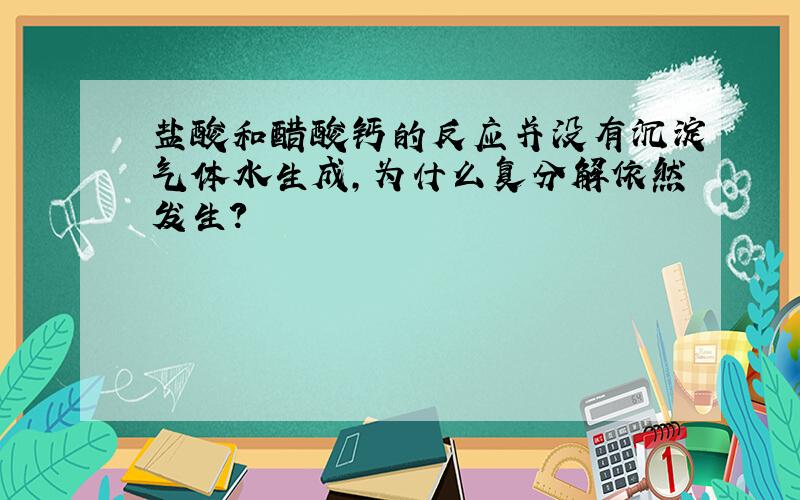 盐酸和醋酸钙的反应并没有沉淀气体水生成,为什么复分解依然发生?