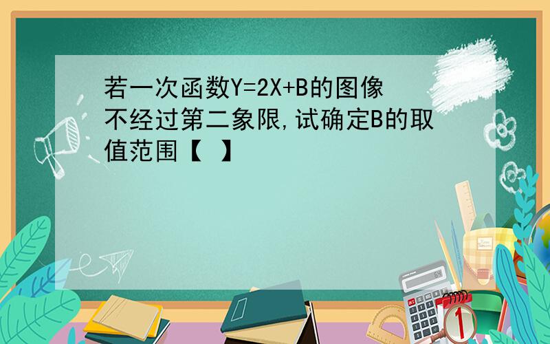 若一次函数Y=2X+B的图像不经过第二象限,试确定B的取值范围【 】