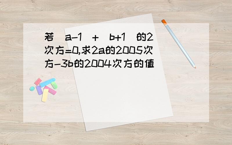 若|a-1|+（b+1）的2次方=0,求2a的2005次方-3b的2004次方的值