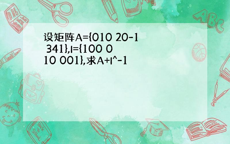 设矩阵A={010 20-1 341},I={100 010 001},求A+I^-1