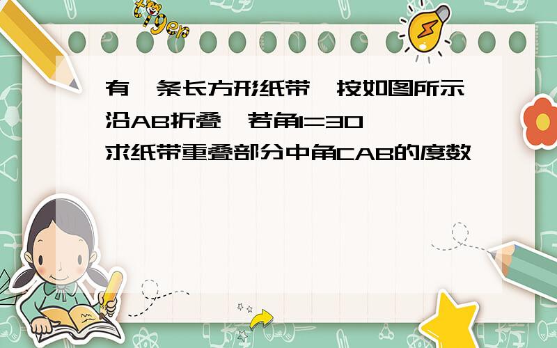 有一条长方形纸带,按如图所示沿AB折叠,若角1=30°,求纸带重叠部分中角CAB的度数