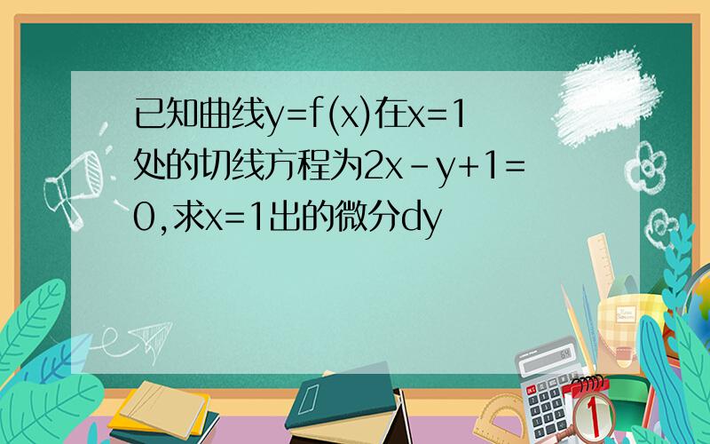 已知曲线y=f(x)在x=1处的切线方程为2x-y+1=0,求x=1出的微分dy