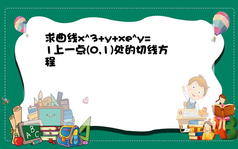 求曲线x^3+y+xe^y=1上一点(0,1)处的切线方程