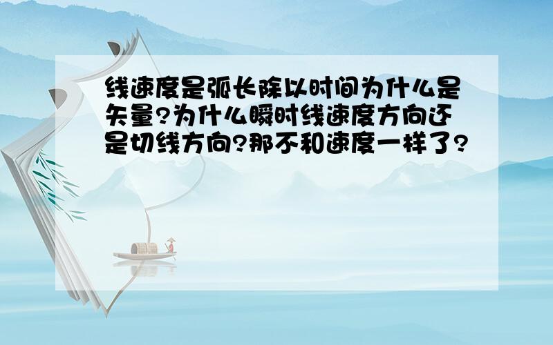 线速度是弧长除以时间为什么是矢量?为什么瞬时线速度方向还是切线方向?那不和速度一样了?