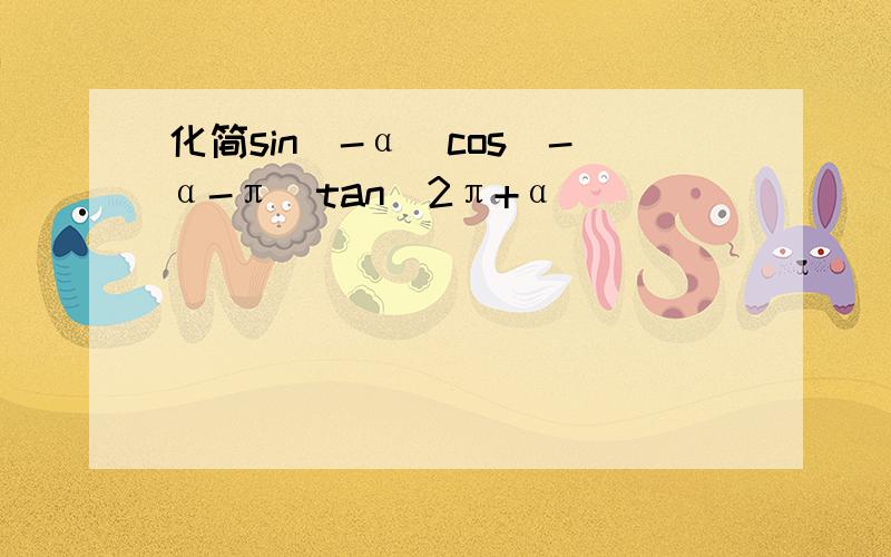 化简sin(-α)cos(-α-π)tan(2π+α)