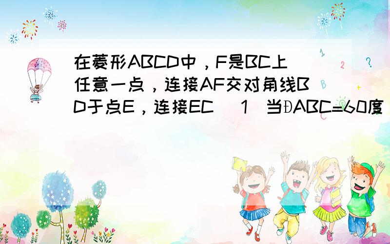 在菱形ABCD中，F是BC上任意一点，连接AF交对角线BD于点E，连接EC （1）当ÐABC=60度，ÐCEF=60度时