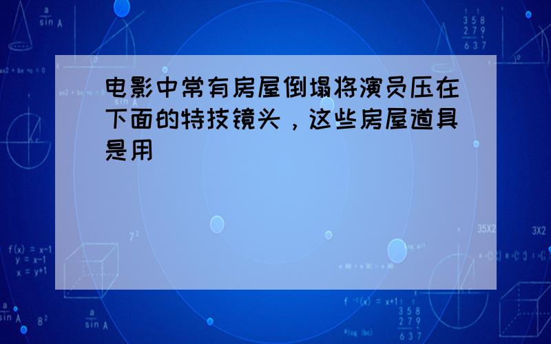 电影中常有房屋倒塌将演员压在下面的特技镜头，这些房屋道具是用（　　）