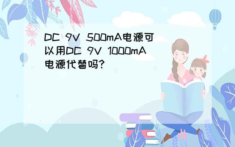 DC 9V 500mA电源可以用DC 9V 1000mA电源代替吗?