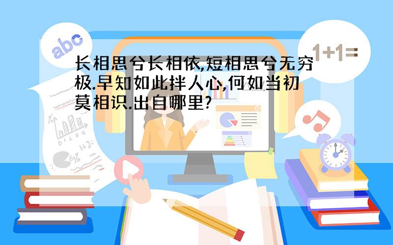 长相思兮长相依,短相思兮无穷极.早知如此拌人心,何如当初莫相识.出自哪里?