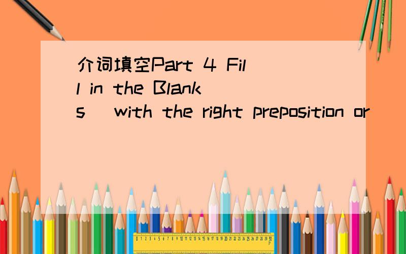 介词填空Part 4 Fill in the Blanks (with the right preposition or