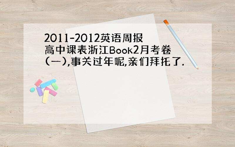 2011-2012英语周报 高中课表浙江Book2月考卷(一),事关过年呢,亲们拜托了.