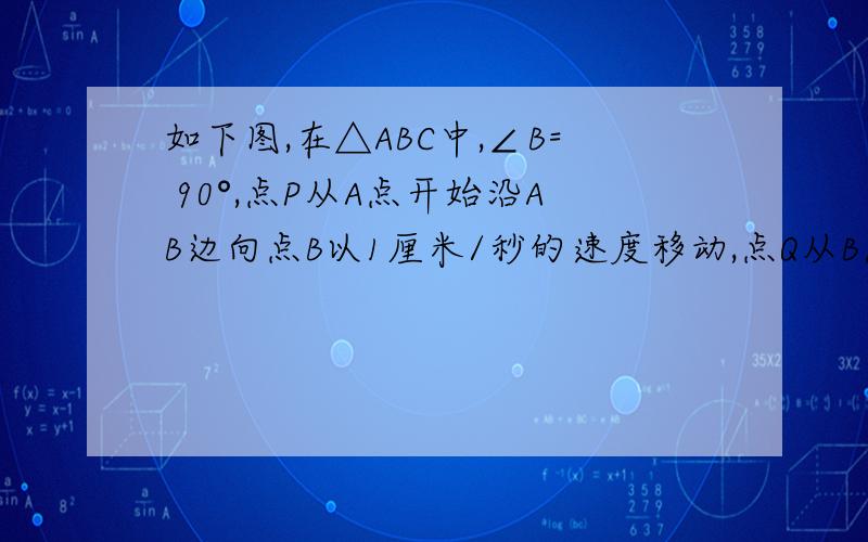 如下图,在△ABC中,∠B= 90°,点P从A点开始沿AB边向点B以1厘米/秒的速度移动,点Q从B点开始沿BC边向点C以