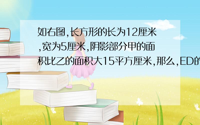 如右图,长方形的长为12厘米,宽为5厘米,阴影部分甲的面积比乙的面积大15平方厘米,那么,ED的长是多少厘米?