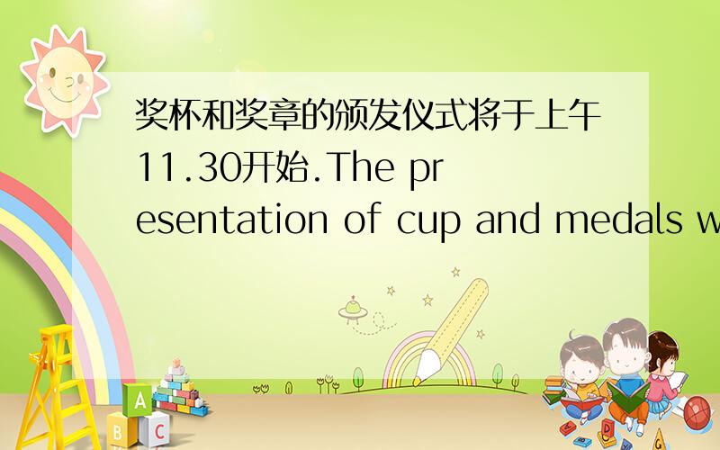 奖杯和奖章的颁发仪式将于上午11.30开始.The presentation of cup and medals wil