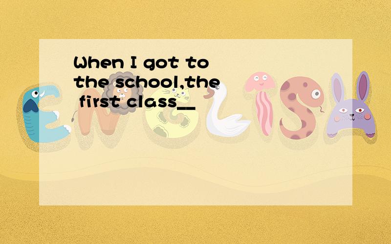 When I got to the school,the first class__