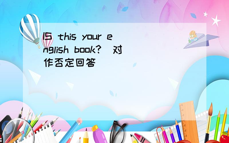 IS this your english book?(对作否定回答)