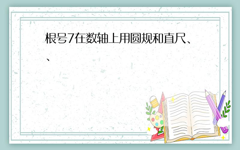 根号7在数轴上用圆规和直尺、、