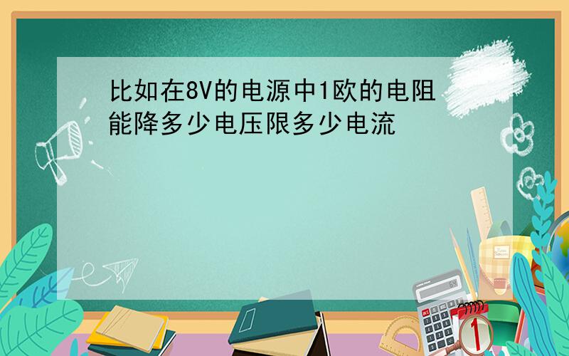 比如在8V的电源中1欧的电阻能降多少电压限多少电流