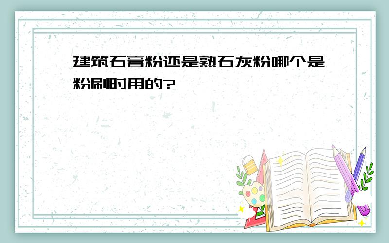 建筑石膏粉还是熟石灰粉哪个是粉刷时用的?