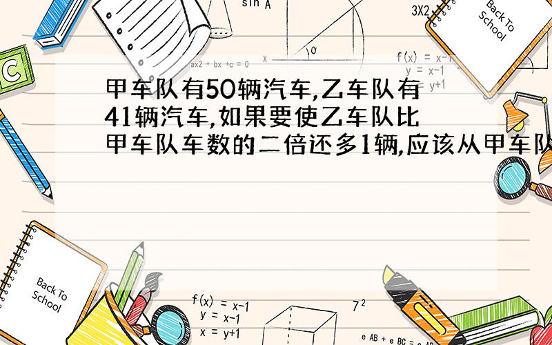 甲车队有50辆汽车,乙车队有41辆汽车,如果要使乙车队比甲车队车数的二倍还多1辆,应该从甲车队调多少辆到乙车队?