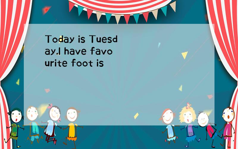 Today is Tuesday.I have favourite foot is