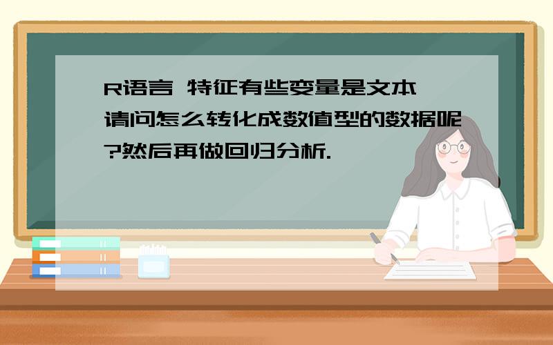 R语言 特征有些变量是文本,请问怎么转化成数值型的数据呢?然后再做回归分析.