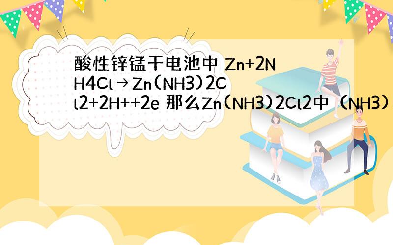 酸性锌锰干电池中 Zn+2NH4Cl→Zn(NH3)2Cl2+2H++2e 那么Zn(NH3)2Cl2中（NH3)的化合