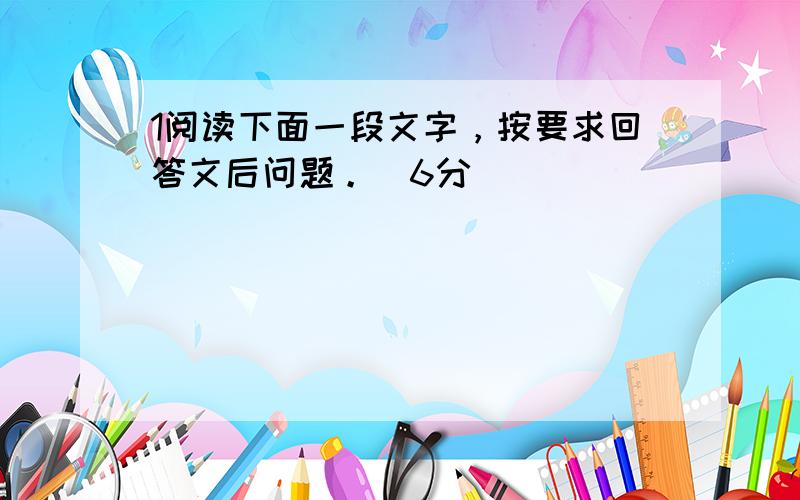 1阅读下面一段文字，按要求回答文后问题。（6分）