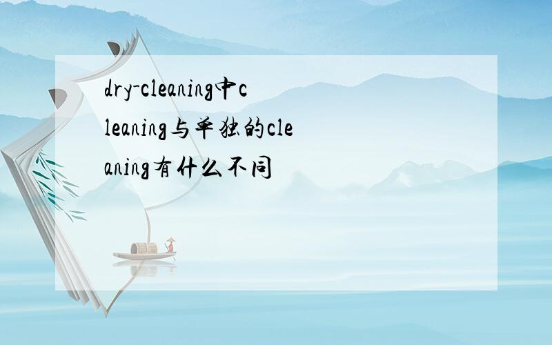 dry-cleaning中cleaning与单独的cleaning有什么不同