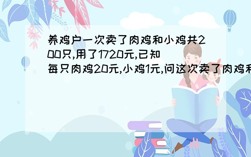 养鸡户一次卖了肉鸡和小鸡共200只,用了1720元,已知每只肉鸡20元,小鸡1元,问这次卖了肉鸡和小鸡各多少元?