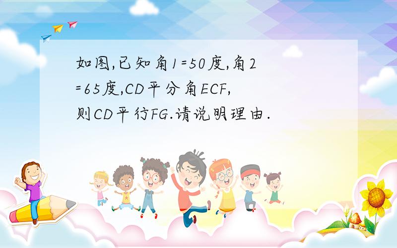 如图,已知角1=50度,角2=65度,CD平分角ECF,则CD平行FG.请说明理由.