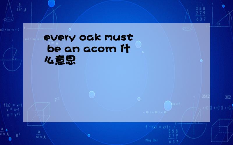 every oak must be an acorn 什么意思