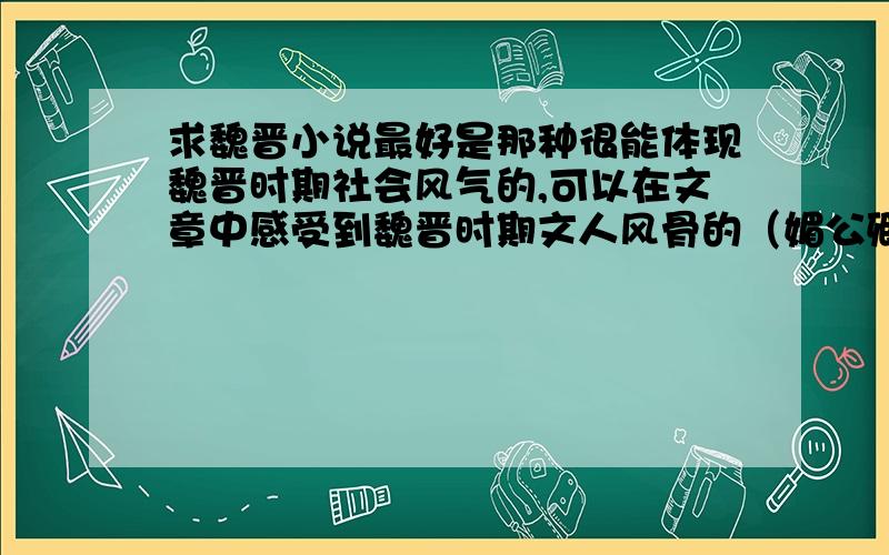 求魏晋小说最好是那种很能体现魏晋时期社会风气的,可以在文章中感受到魏晋时期文人风骨的（媚公卿、上品寒士、千面风华、竹林第