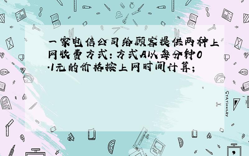 一家电信公司给顾客提供两种上网收费方式：方式A以每分钟0.1元的价格按上网时间计算；