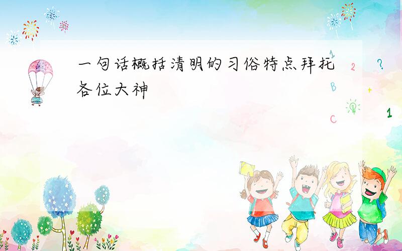 一句话概括清明的习俗特点拜托各位大神