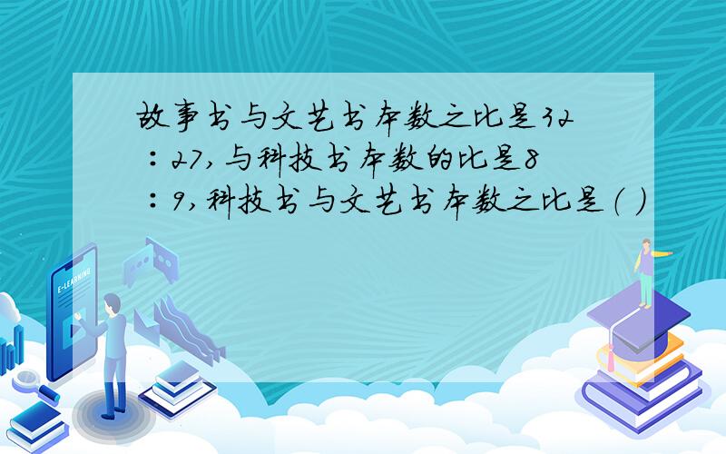 故事书与文艺书本数之比是32∶27,与科技书本数的比是8∶9,科技书与文艺书本数之比是（ ）