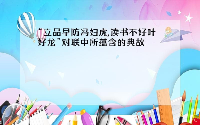 “立品早防冯妇虎,读书不好叶好龙”对联中所蕴含的典故