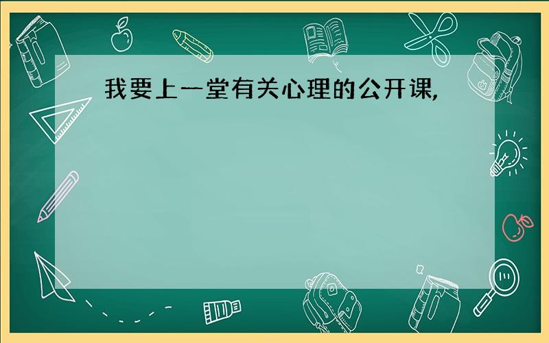 我要上一堂有关心理的公开课,