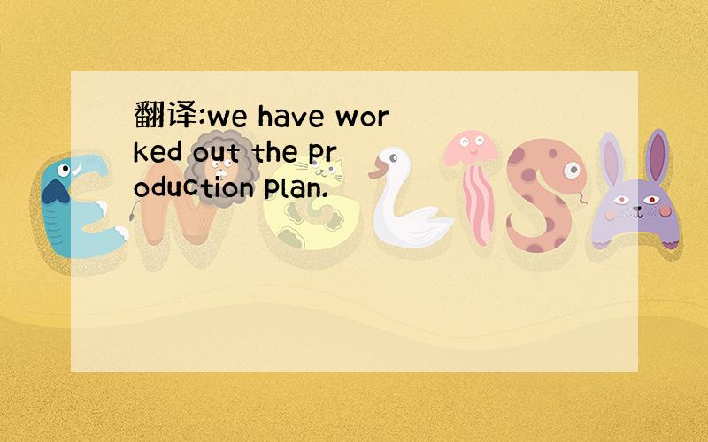 翻译:we have worked out the production plan.