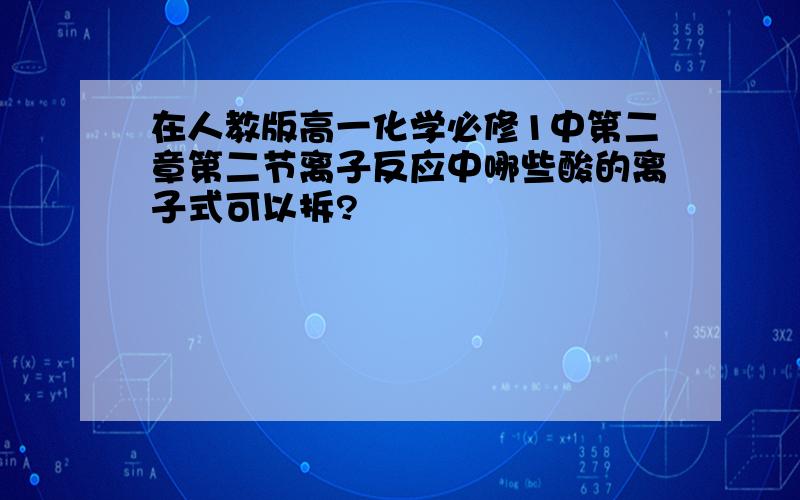 在人教版高一化学必修1中第二章第二节离子反应中哪些酸的离子式可以拆?