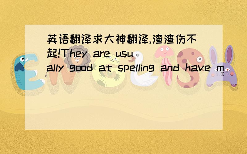 英语翻译求大神翻译,渣渣伤不起!They are usually good at spelling and have m