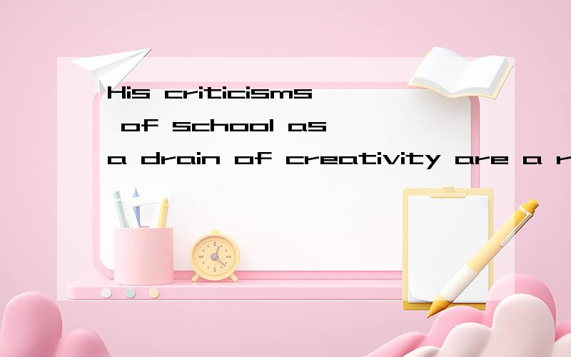 His criticisms of school as a drain of creativity are a reli