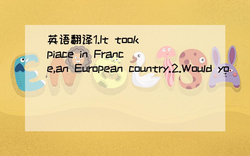 英语翻译1.It took piace in France,an European country.2.Would yo